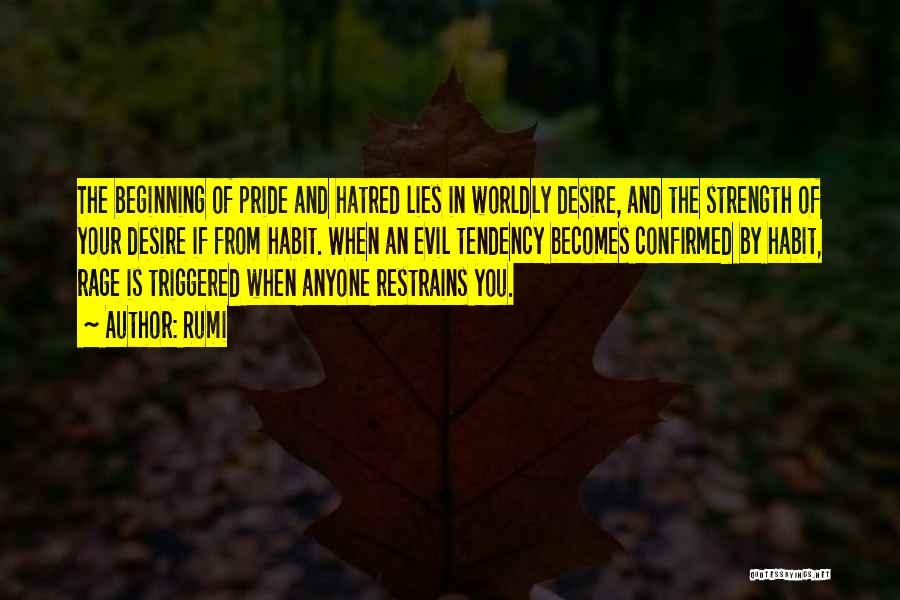 Rumi Quotes: The Beginning Of Pride And Hatred Lies In Worldly Desire, And The Strength Of Your Desire If From Habit. When