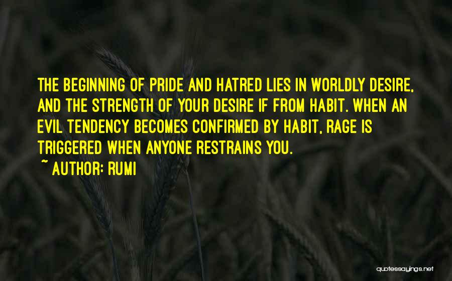 Rumi Quotes: The Beginning Of Pride And Hatred Lies In Worldly Desire, And The Strength Of Your Desire If From Habit. When