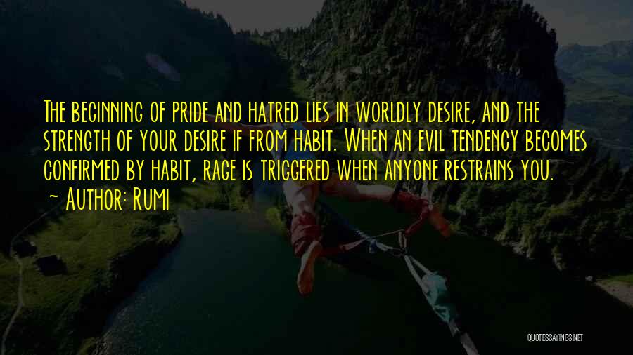 Rumi Quotes: The Beginning Of Pride And Hatred Lies In Worldly Desire, And The Strength Of Your Desire If From Habit. When