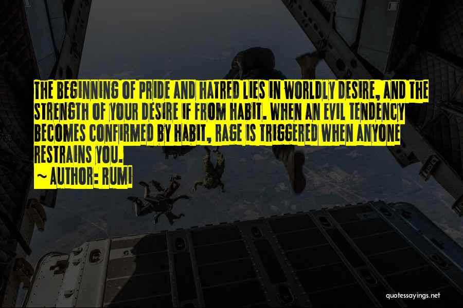 Rumi Quotes: The Beginning Of Pride And Hatred Lies In Worldly Desire, And The Strength Of Your Desire If From Habit. When