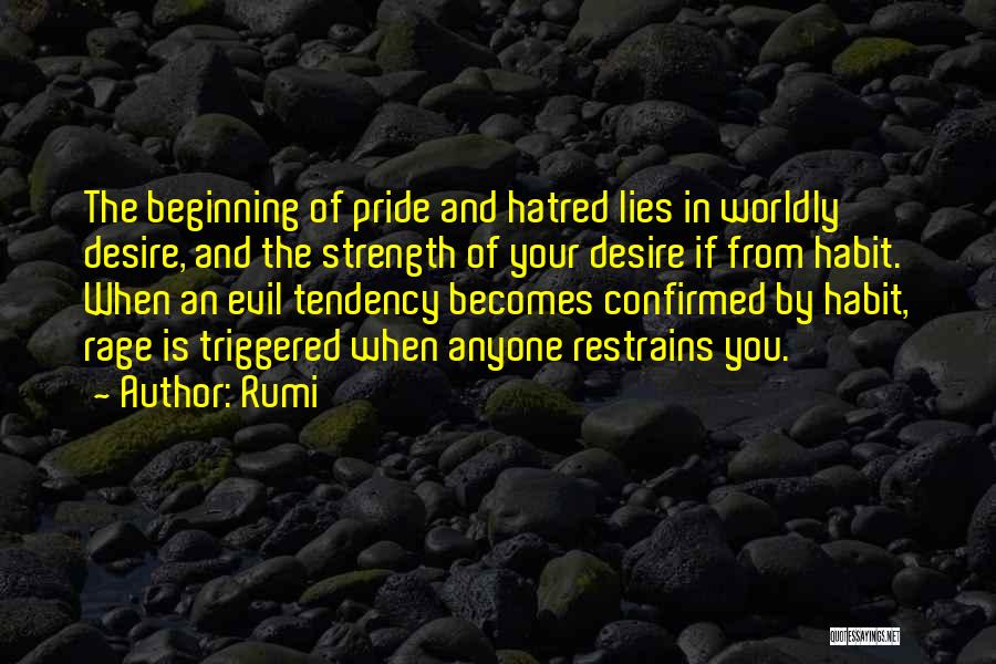 Rumi Quotes: The Beginning Of Pride And Hatred Lies In Worldly Desire, And The Strength Of Your Desire If From Habit. When