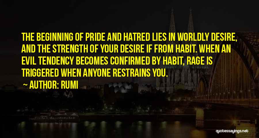 Rumi Quotes: The Beginning Of Pride And Hatred Lies In Worldly Desire, And The Strength Of Your Desire If From Habit. When
