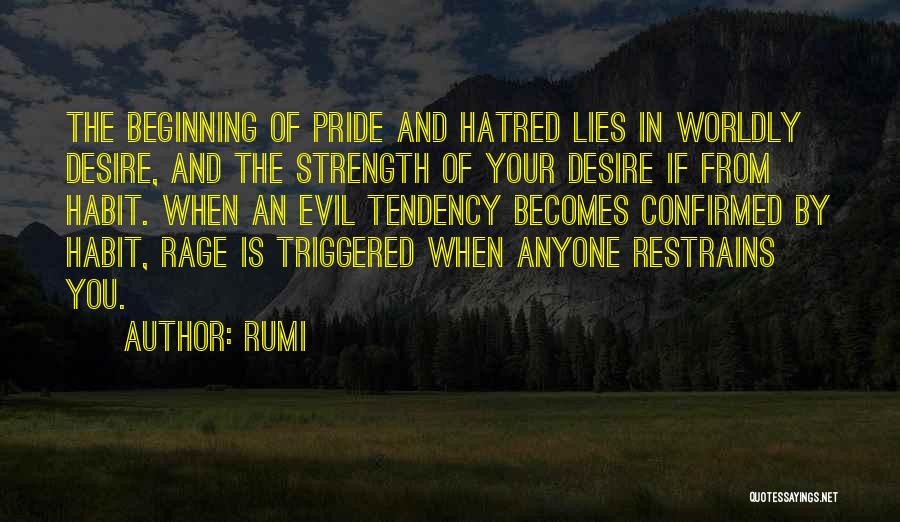 Rumi Quotes: The Beginning Of Pride And Hatred Lies In Worldly Desire, And The Strength Of Your Desire If From Habit. When