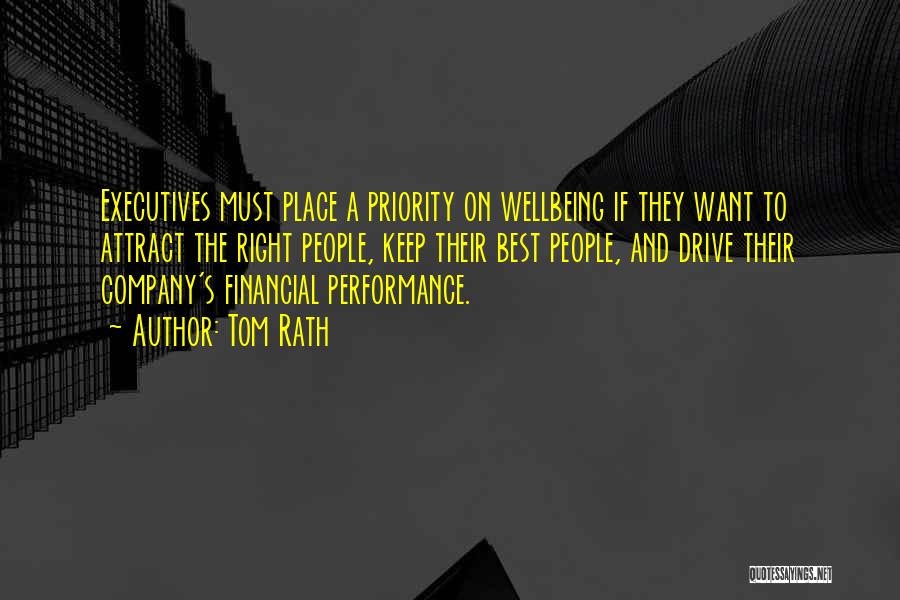 Tom Rath Quotes: Executives Must Place A Priority On Wellbeing If They Want To Attract The Right People, Keep Their Best People, And