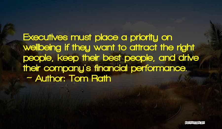 Tom Rath Quotes: Executives Must Place A Priority On Wellbeing If They Want To Attract The Right People, Keep Their Best People, And
