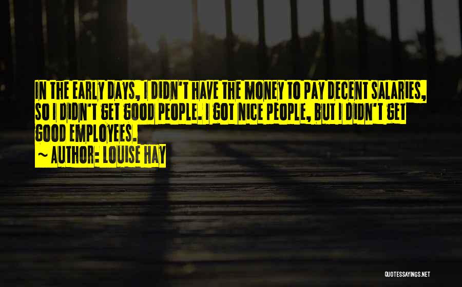 Louise Hay Quotes: In The Early Days, I Didn't Have The Money To Pay Decent Salaries, So I Didn't Get Good People. I