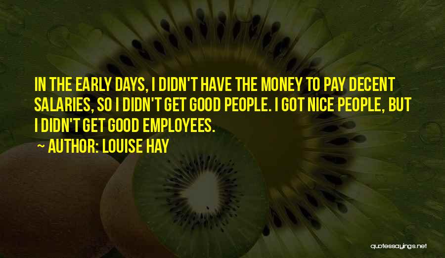 Louise Hay Quotes: In The Early Days, I Didn't Have The Money To Pay Decent Salaries, So I Didn't Get Good People. I