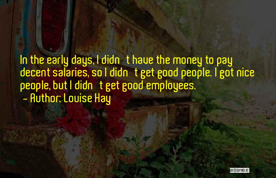 Louise Hay Quotes: In The Early Days, I Didn't Have The Money To Pay Decent Salaries, So I Didn't Get Good People. I