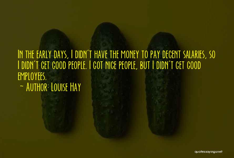 Louise Hay Quotes: In The Early Days, I Didn't Have The Money To Pay Decent Salaries, So I Didn't Get Good People. I