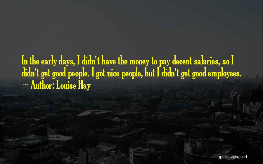 Louise Hay Quotes: In The Early Days, I Didn't Have The Money To Pay Decent Salaries, So I Didn't Get Good People. I