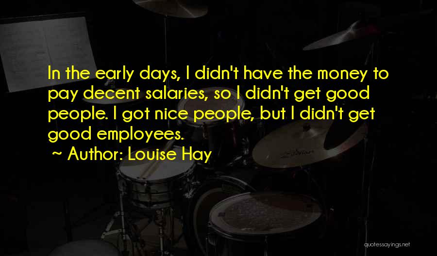 Louise Hay Quotes: In The Early Days, I Didn't Have The Money To Pay Decent Salaries, So I Didn't Get Good People. I