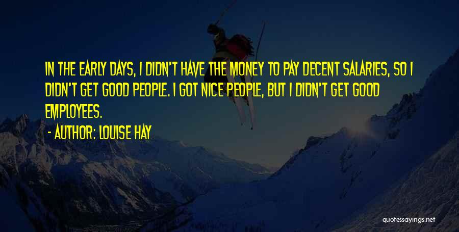 Louise Hay Quotes: In The Early Days, I Didn't Have The Money To Pay Decent Salaries, So I Didn't Get Good People. I