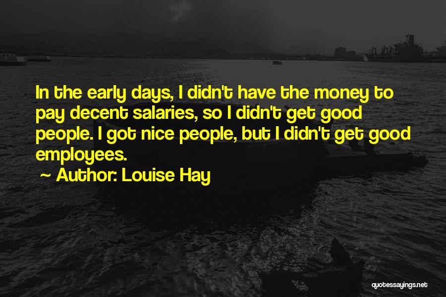 Louise Hay Quotes: In The Early Days, I Didn't Have The Money To Pay Decent Salaries, So I Didn't Get Good People. I