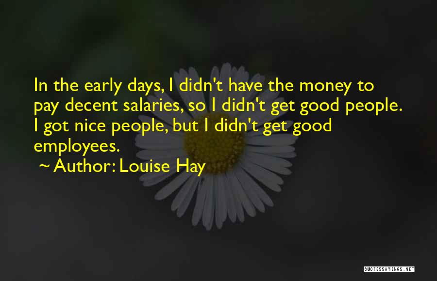 Louise Hay Quotes: In The Early Days, I Didn't Have The Money To Pay Decent Salaries, So I Didn't Get Good People. I