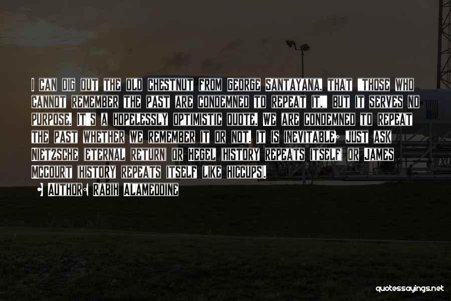 Rabih Alameddine Quotes: I Can Dig Out The Old Chestnut From George Santayana, That Those Who Cannot Remember The Past Are Condemned To