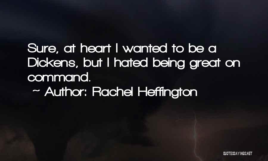 Rachel Heffington Quotes: Sure, At Heart I Wanted To Be A Dickens, But I Hated Being Great On Command.
