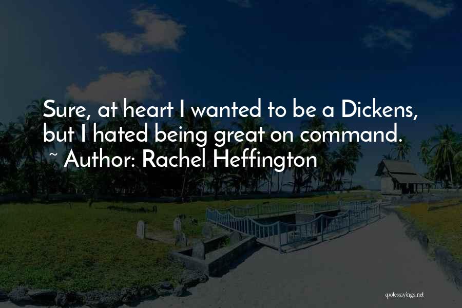 Rachel Heffington Quotes: Sure, At Heart I Wanted To Be A Dickens, But I Hated Being Great On Command.