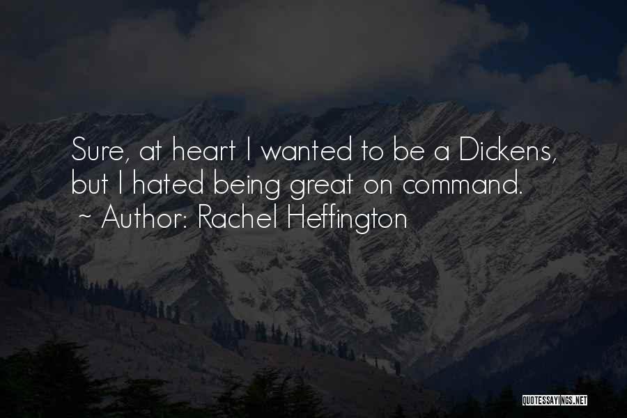 Rachel Heffington Quotes: Sure, At Heart I Wanted To Be A Dickens, But I Hated Being Great On Command.