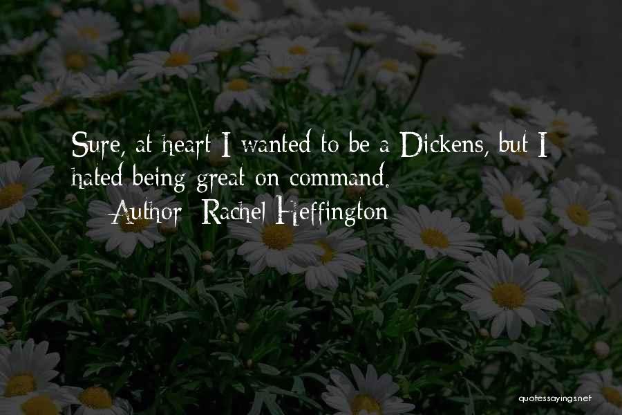 Rachel Heffington Quotes: Sure, At Heart I Wanted To Be A Dickens, But I Hated Being Great On Command.