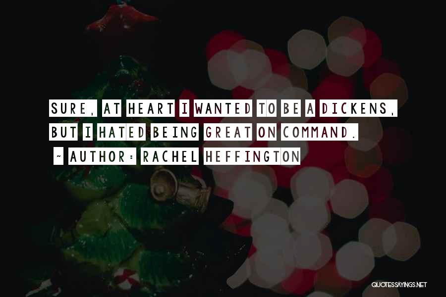 Rachel Heffington Quotes: Sure, At Heart I Wanted To Be A Dickens, But I Hated Being Great On Command.