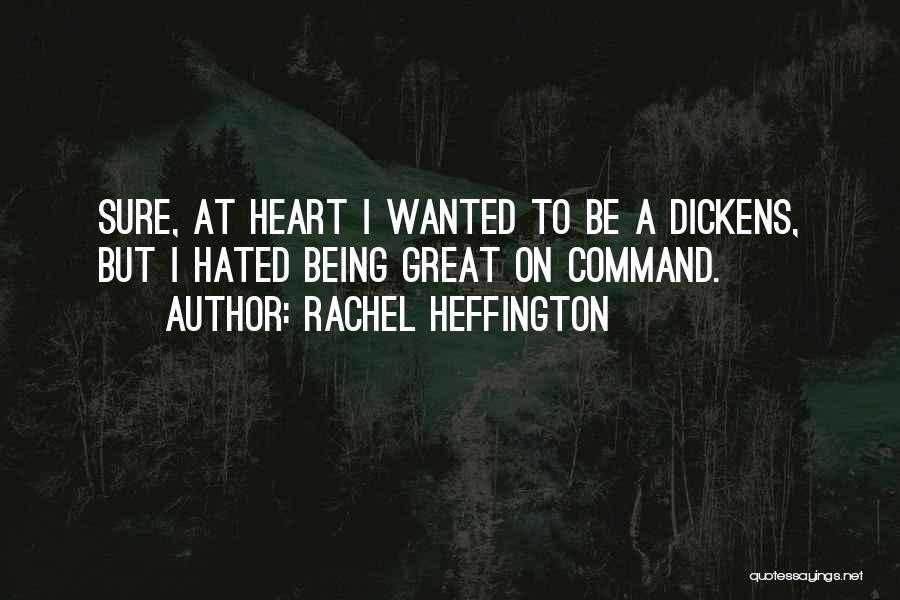 Rachel Heffington Quotes: Sure, At Heart I Wanted To Be A Dickens, But I Hated Being Great On Command.