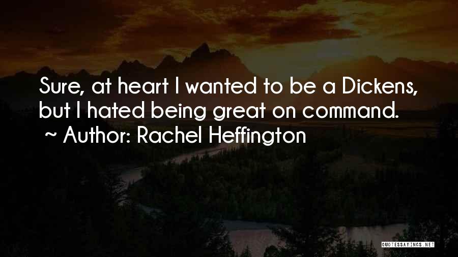 Rachel Heffington Quotes: Sure, At Heart I Wanted To Be A Dickens, But I Hated Being Great On Command.