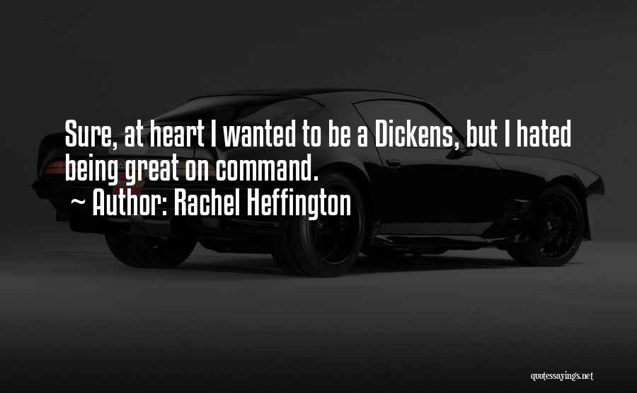 Rachel Heffington Quotes: Sure, At Heart I Wanted To Be A Dickens, But I Hated Being Great On Command.