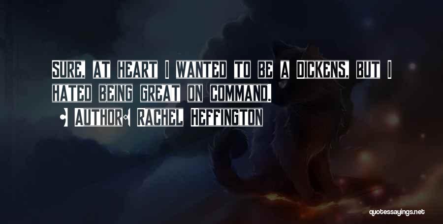 Rachel Heffington Quotes: Sure, At Heart I Wanted To Be A Dickens, But I Hated Being Great On Command.