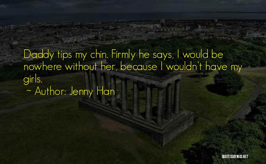 Jenny Han Quotes: Daddy Tips My Chin. Firmly He Says, I Would Be Nowhere Without Her, Because I Wouldn't Have My Girls.