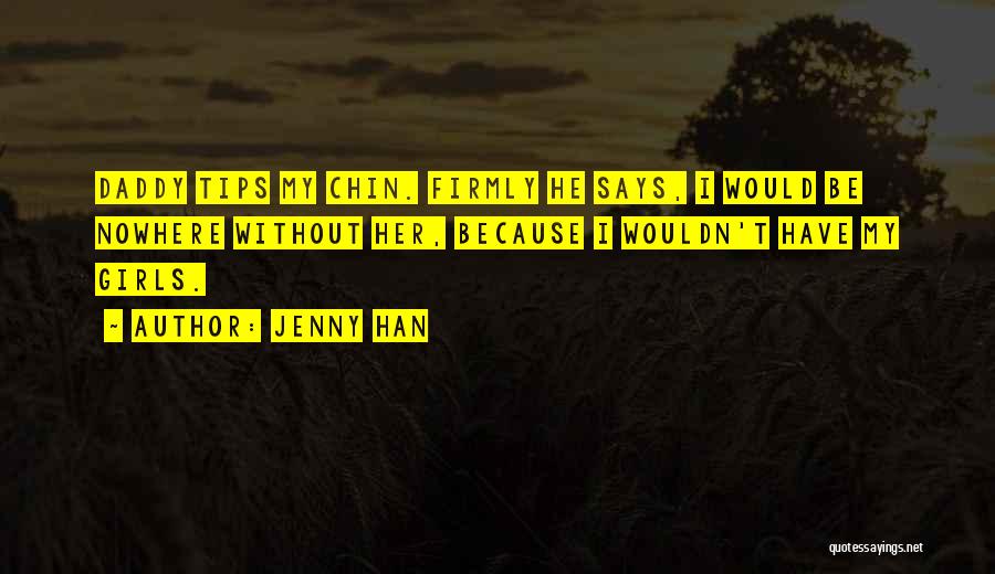 Jenny Han Quotes: Daddy Tips My Chin. Firmly He Says, I Would Be Nowhere Without Her, Because I Wouldn't Have My Girls.