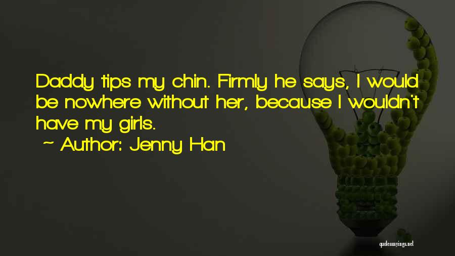Jenny Han Quotes: Daddy Tips My Chin. Firmly He Says, I Would Be Nowhere Without Her, Because I Wouldn't Have My Girls.
