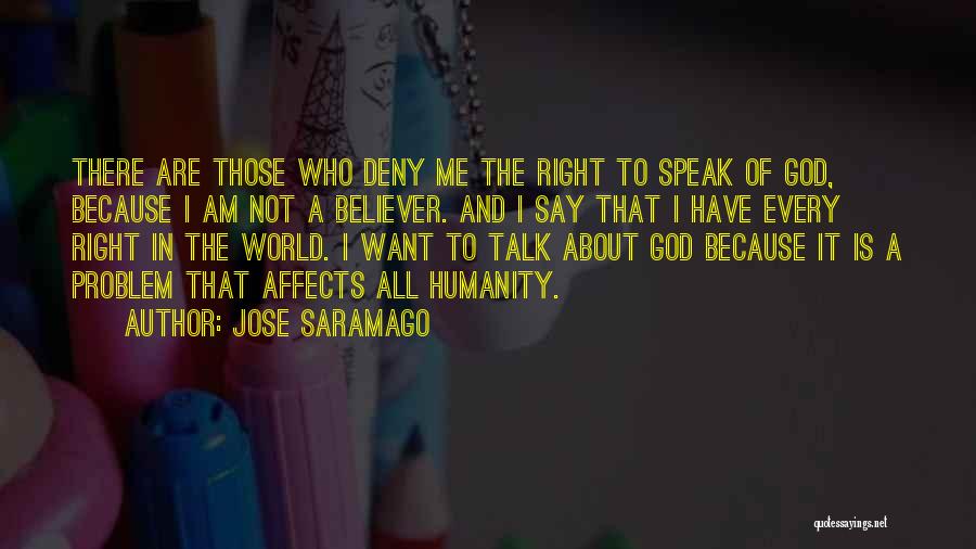 Jose Saramago Quotes: There Are Those Who Deny Me The Right To Speak Of God, Because I Am Not A Believer. And I