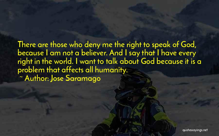 Jose Saramago Quotes: There Are Those Who Deny Me The Right To Speak Of God, Because I Am Not A Believer. And I