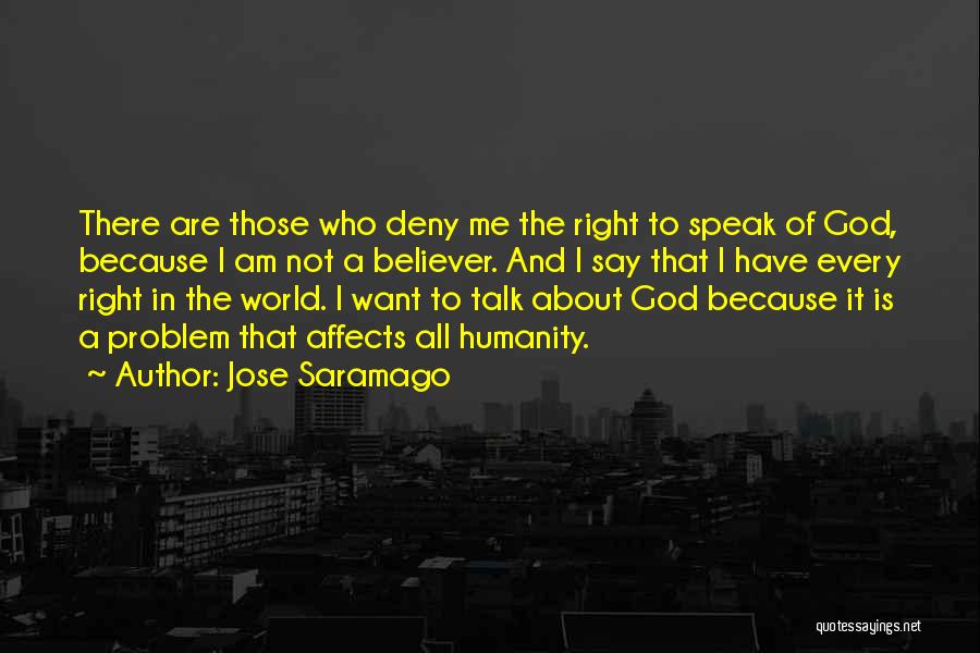 Jose Saramago Quotes: There Are Those Who Deny Me The Right To Speak Of God, Because I Am Not A Believer. And I