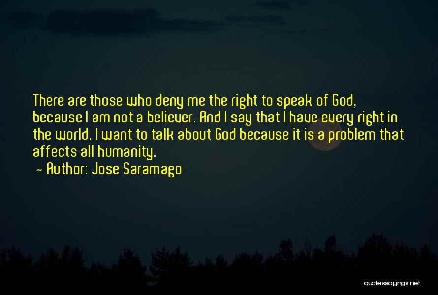 Jose Saramago Quotes: There Are Those Who Deny Me The Right To Speak Of God, Because I Am Not A Believer. And I