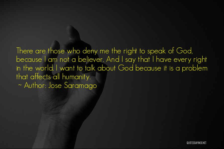 Jose Saramago Quotes: There Are Those Who Deny Me The Right To Speak Of God, Because I Am Not A Believer. And I