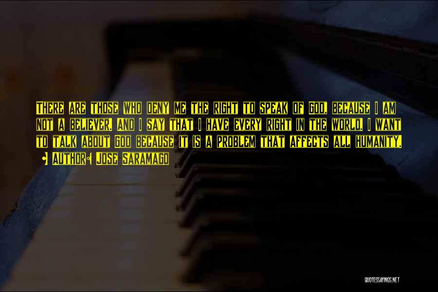 Jose Saramago Quotes: There Are Those Who Deny Me The Right To Speak Of God, Because I Am Not A Believer. And I