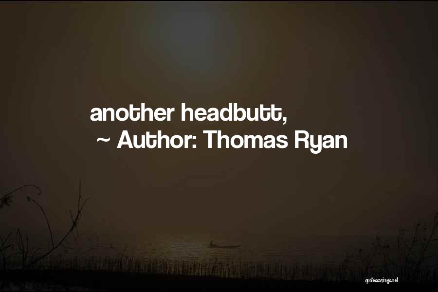 Thomas Ryan Quotes: Another Headbutt,