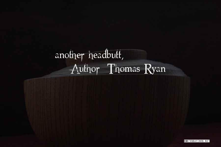 Thomas Ryan Quotes: Another Headbutt,