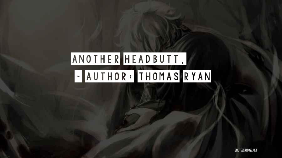 Thomas Ryan Quotes: Another Headbutt,