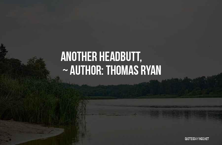 Thomas Ryan Quotes: Another Headbutt,