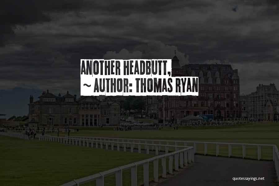 Thomas Ryan Quotes: Another Headbutt,