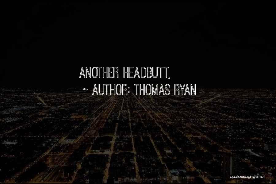 Thomas Ryan Quotes: Another Headbutt,
