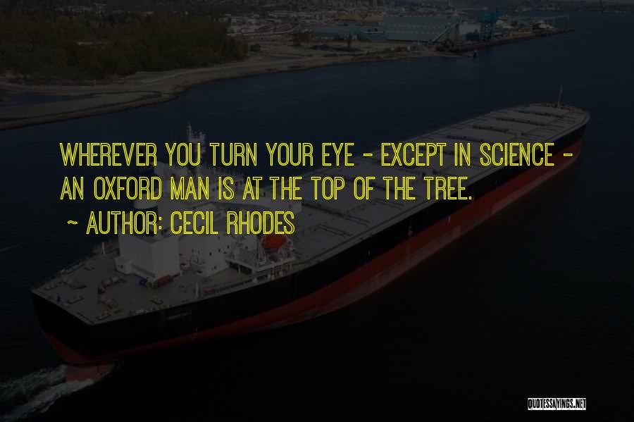 Cecil Rhodes Quotes: Wherever You Turn Your Eye - Except In Science - An Oxford Man Is At The Top Of The Tree.