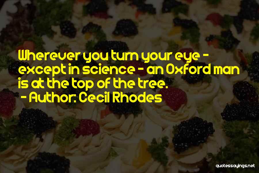 Cecil Rhodes Quotes: Wherever You Turn Your Eye - Except In Science - An Oxford Man Is At The Top Of The Tree.