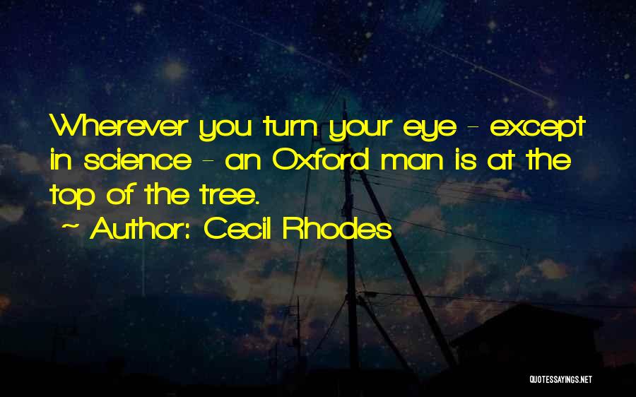 Cecil Rhodes Quotes: Wherever You Turn Your Eye - Except In Science - An Oxford Man Is At The Top Of The Tree.