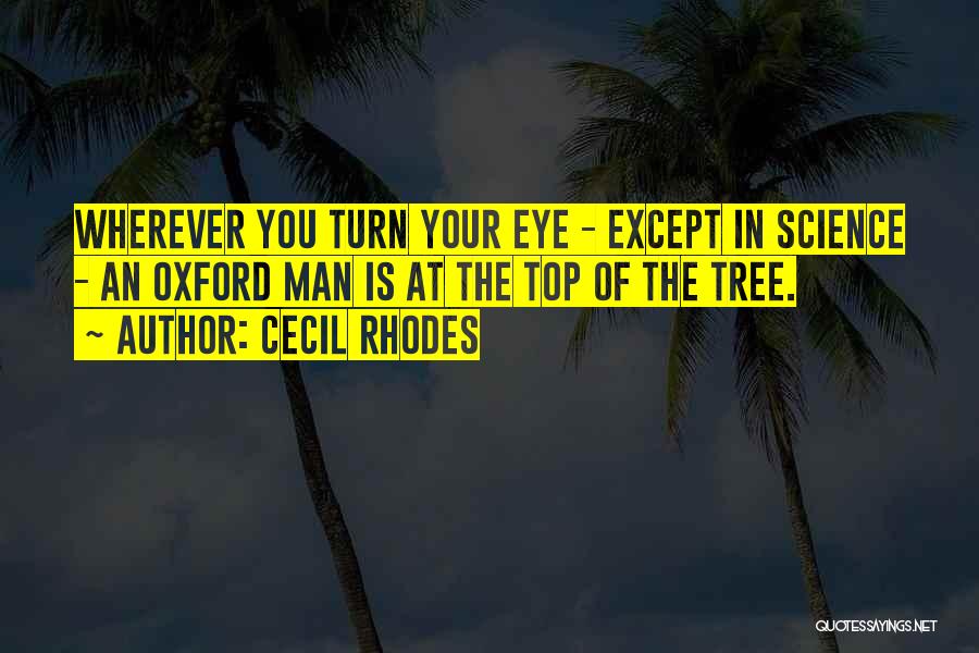 Cecil Rhodes Quotes: Wherever You Turn Your Eye - Except In Science - An Oxford Man Is At The Top Of The Tree.