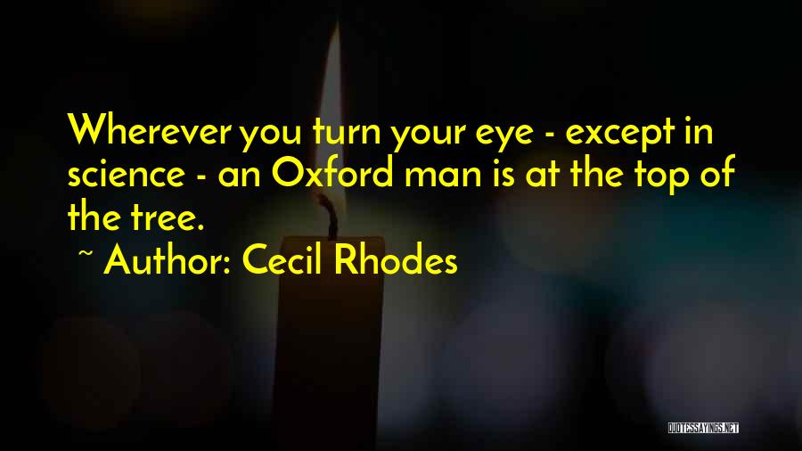 Cecil Rhodes Quotes: Wherever You Turn Your Eye - Except In Science - An Oxford Man Is At The Top Of The Tree.