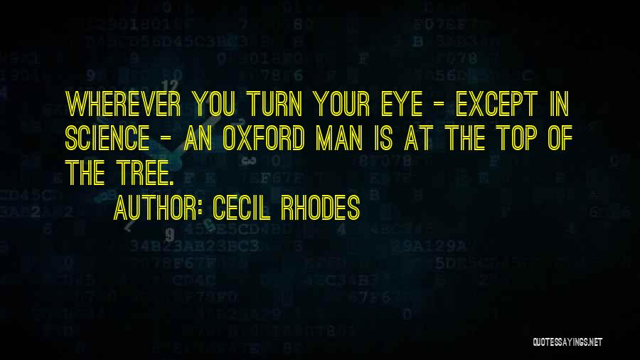 Cecil Rhodes Quotes: Wherever You Turn Your Eye - Except In Science - An Oxford Man Is At The Top Of The Tree.