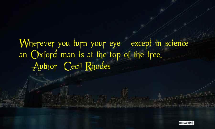 Cecil Rhodes Quotes: Wherever You Turn Your Eye - Except In Science - An Oxford Man Is At The Top Of The Tree.